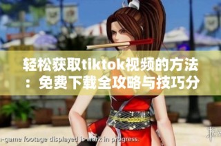 轻松获取tiktok视频的方法：免费下载全攻略与技巧分享