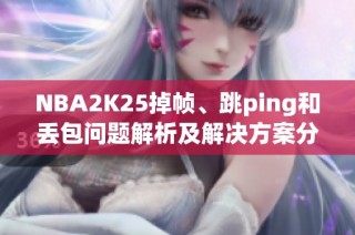 NBA2K25掉帧、跳ping和丢包问题解析及解决方案分享