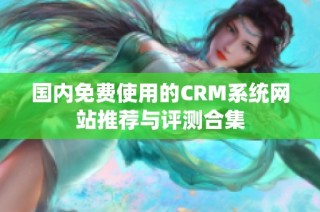 国内免费使用的CRM系统网站推荐与评测合集