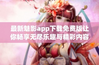 最新魅影app下载免费版让你畅享无尽乐趣与精彩内容