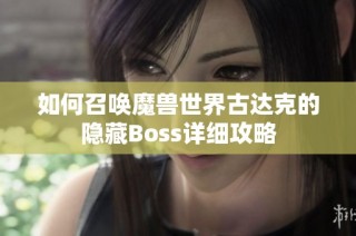 如何召唤魔兽世界古达克的隐藏Boss详细攻略