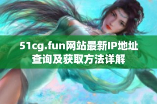 51cg.fun网站最新IP地址查询及获取方法详解