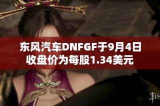 东风汽车DNFGF于9月4日收盘价为每股1.34美元