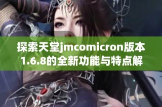 探索天堂jmcomicron版本1.6.8的全新功能与特点解析