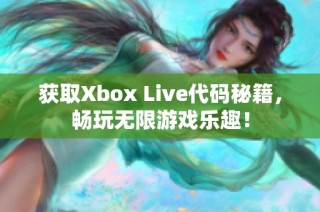 获取Xbox Live代码秘籍，畅玩无限游戏乐趣！