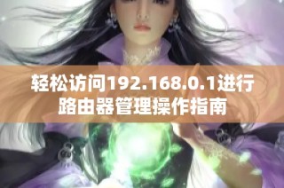 轻松访问192.168.0.1进行路由器管理操作指南