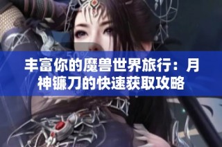 丰富你的魔兽世界旅行：月神镰刀的快速获取攻略