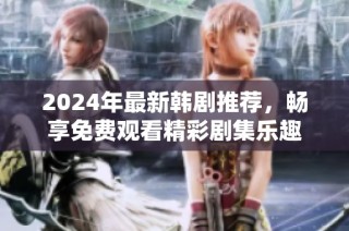 2024年最新韩剧推荐，畅享免费观看精彩剧集乐趣