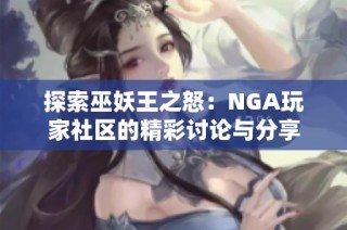 探索巫妖王之怒：NGA玩家社区的精彩讨论与分享