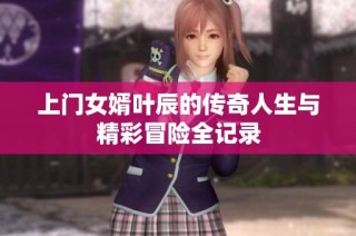 上门女婿叶辰的传奇人生与精彩冒险全记录