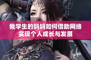 我学生的妈妈如何借助网络实现个人成长与发展