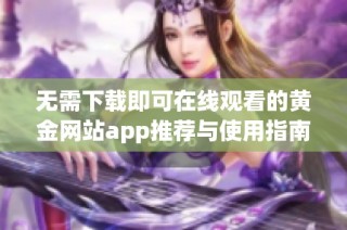 无需下载即可在线观看的黄金网站app推荐与使用指南