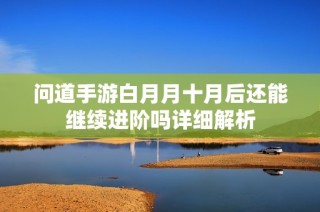 问道手游白月月十月后还能继续进阶吗详细解析