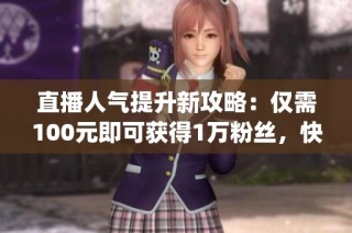 直播人气提升新攻略：仅需100元即可获得1万粉丝，快手gf与众人代业务全解析