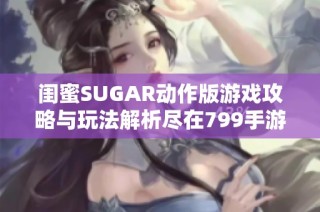 闺蜜SUGAR动作版游戏攻略与玩法解析尽在799手游网