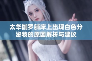 太华伽罗躺床上出现白色分泌物的原因解析与建议