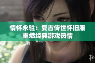 情怀永驻：复古传世怀旧服重燃经典游戏热情