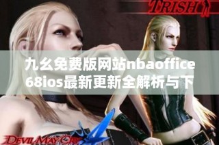 九幺免费版网站nbaoffice68ios最新更新全解析与下载指南