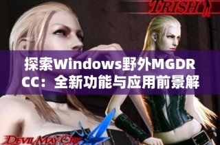 探索Windows野外MGDRCC：全新功能与应用前景解析