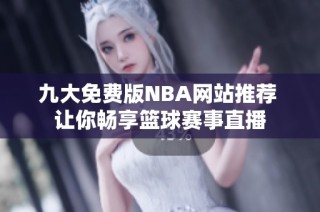 九大免费版NBA网站推荐 让你畅享篮球赛事直播