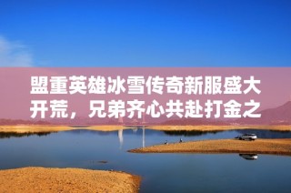 盟重英雄冰雪传奇新服盛大开荒，兄弟齐心共赴打金之旅！