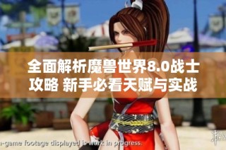 全面解析魔兽世界8.0战士攻略 新手必看天赋与实战玩法指南