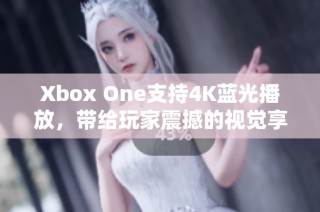 Xbox One支持4K蓝光播放，带给玩家震撼的视觉享受！