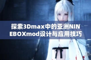 探索3Dmax中的亚洲NINEBOXmod设计与应用技巧分享