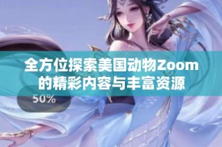 全方位探索美国动物Zoom的精彩内容与丰富资源