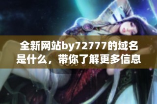 全新网站by72777的域名是什么，带你了解更多信息