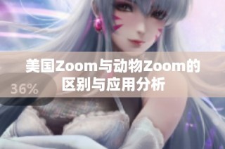 美国Zoom与动物Zoom的区别与应用分析