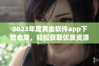 2023年度黄金软件app下载合集，轻松获取优质资源