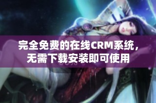 完全免费的在线CRM系统，无需下载安装即可使用