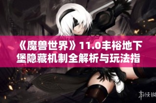《魔兽世界》11.0丰裕地下堡隐藏机制全解析与玩法指导