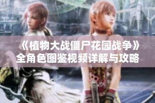 《植物大战僵尸花园战争》全角色图鉴视频详解与攻略分享