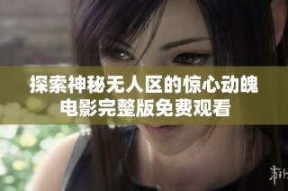 探索神秘无人区的惊心动魄电影完整版免费观看