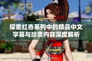 探索红杏系列中的精品中文字幕与珍贵内容深度解析