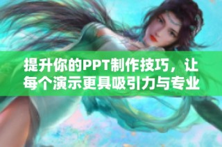 提升你的PPT制作技巧，让每个演示更具吸引力与专业性