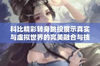 科比精彩转身跳投展示真实与虚拟世界的完美融合与技术魅力