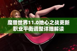 魔兽世界11.0地心之战更新职业平衡调整详细解读