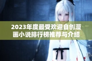 2023年度最受欢迎自创漫画小说排行榜推荐与介绍