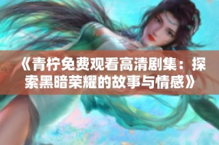 《青柠免费观看高清剧集：探索黑暗荣耀的故事与情感》