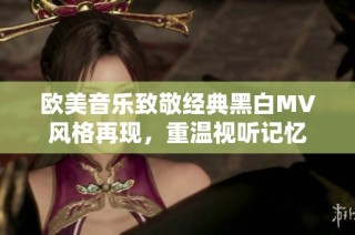 欧美音乐致敬经典黑白MV风格再现，重温视听记忆