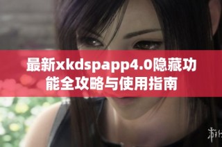 最新xkdspapp4.0隐藏功能全攻略与使用指南