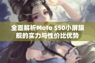 全面解析Moto S50小屏旗舰的实力与性价比优势