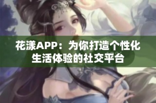 花漾APP：为你打造个性化生活体验的社交平台