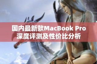 国内最新款MacBook Pro深度评测及性价比分析