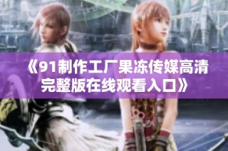 《91制作工厂果冻传媒高清完整版在线观看入口》