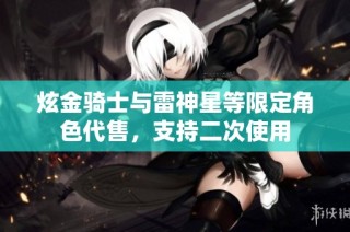 炫金骑士与雷神星等限定角色代售，支持二次使用