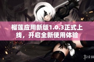 榴莲应用新版1.0.3正式上线，开启全新使用体验